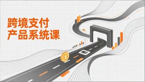 跨境支付产品系统课,涵盖基础理论、通道解析、核心系统设计,附赠11套原型,助力升职加薪-KJ分享