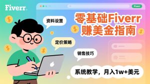 零基础Fiverr赚美金指南,涵盖资料设置、定价策略、销售技巧,系统教学,月入1w+美元-KJ分享