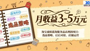 淘宝虚拟蓝海服务品高利润项目:选品策略、后端对接、店铺运营,月收益可达3-5万元-KJ分享