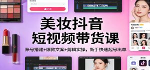 美妆抖音短视频带货课：账号搭建+爆款文案+剪辑实操，新手快速起号出单-KJ分享