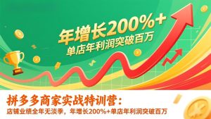 拼多多商家实战特训营：店铺业绩全年无淡季，年增长200%+单店年利润突破百万(26年更新)-KJ分享