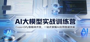 AI大模型实战训练营：Coze+Dify智能体开发，一站式掌握AI应用搭建技能-KJ分享