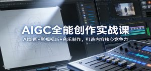 AIGC全能创作实战课：AI绘画+影视视听+音乐制作，打造内容核心竞争力-KJ分享