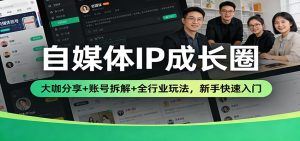 自媒体IP成长圈：大咖分享+账号拆解+全行业玩法，新手快速入门-KJ分享