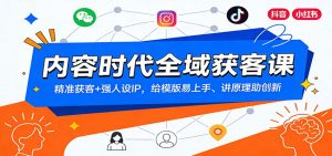 内容时代全域获客课：精准获客+强人设IP，给模版易上手、讲原理助创新-KJ分享