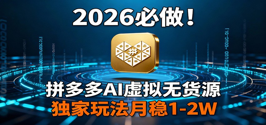 2026 必做！拼多多 AI 虚拟无货源，独家玩法月稳 1-2W-KJ分享