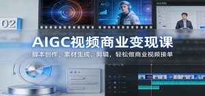AIGC视频商业变现课：脚本创作、素材生成、剪辑，轻松做商业视频接单-KJ分享