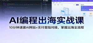 AI编程出海实战课:10分钟速建AI网站+支付登陆对接,掌握出海全流程-KJ分享