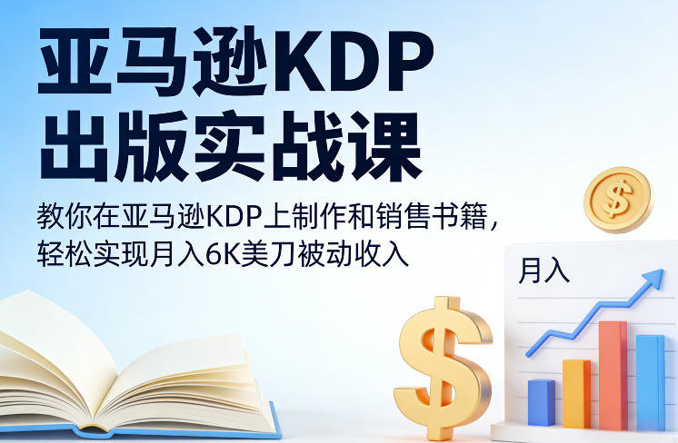 亚马逊KDP出版实战课,教你在亚马逊KDP上制作和销售书籍,轻松实现月入6K美刀被动收入-KJ分享