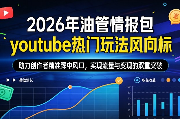 2026年油管情报包，youtube热门玩法风向标，助力创作者精准踩中风口，实现流量与变现的双重突破-KJ分享