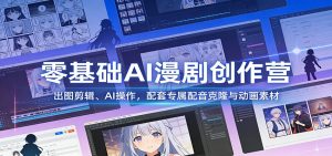 零基础AI漫剧创作营:出图剪辑、AI操作,配套专属配音克隆与动画素材-KJ分享