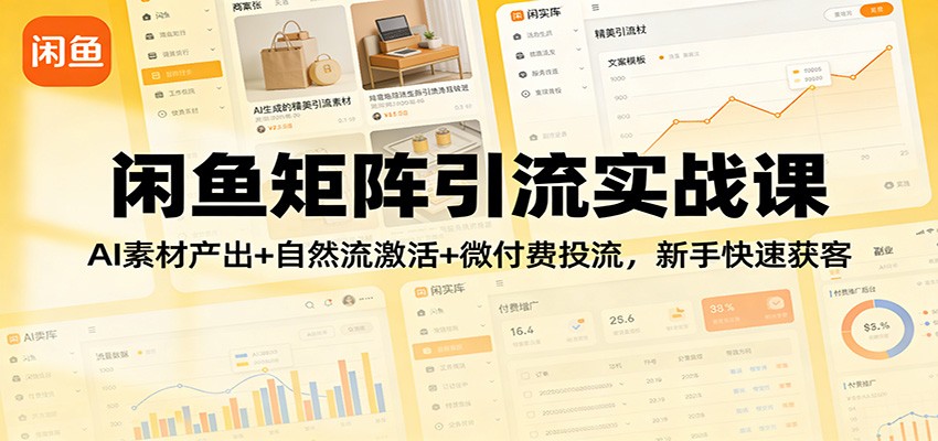 闲鱼矩阵引流实战课：AI素材产出+自然流激活+微付费投流，新手快速获客-KJ分享