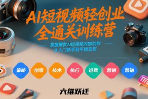 AI短视频轻创业全通关训练营，掌握爆款AI短视频内容创作，从入门新手到平稳变现的六维跃迁-KJ分享