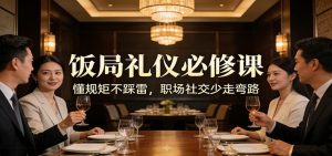 公众号收费文章:《饭局礼仪必修课:懂规矩不踩雷,职场社交少走弯路》-KJ分享