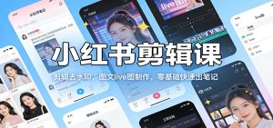 小红书剪辑课：剪辑去水印，图文live图制作，零基础快速出笔记-KJ分享