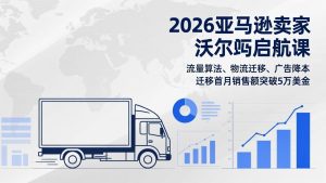 2026亚马逊卖家沃尔玛启航课，流量算法、物流迁移、广告降本，迁移首月销售额突破5万美金-KJ分享