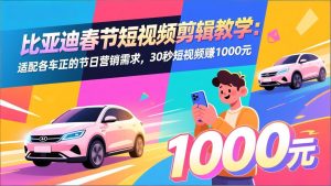 比亚迪春节短视频剪辑教学:适配各车企的节日营销需求,30秒短视频赚1000元-KJ分享