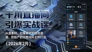 千川直播间引爆实战课，从测素材、拉爆素材到稳流速、控投产的完整闭环王炸打法（2026年2月）-KJ分享