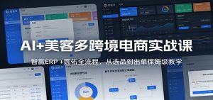 AI+美客多跨境电商实战课:智赢ERP +圆佑全流程,从选品到出单保姆级教学-KJ分享