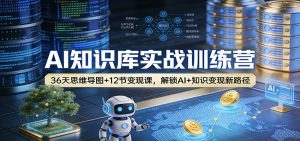 AI知识库实战训练营:36天思维导图+12节变现课,解锁AI+知识变现新路径-KJ分享