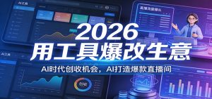 2026用工具爆改生意，AI时代创收机会，AI打造爆款直播间-KJ分享