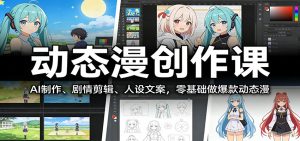 动态漫创作课：AI制作、剧情剪辑、人设文案，零基础做爆款动态漫-KJ分享