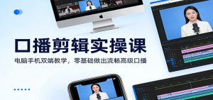 口播剪辑实操课:电脑手机双端教学,零基础做出流畅高级口播-KJ分享