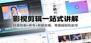 影视剪辑一站式讲解:抖音机制+养号+剪映实操,零基础轻松起号-KJ分享