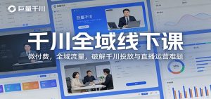千川全域线下课:微付费,全域流量,破解千川投放与直播运营难题-KJ分享
