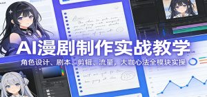 AI 漫剧制作实战教学:角色设计、剧本、剪辑、流量,大咖心法全模块实操-KJ分享