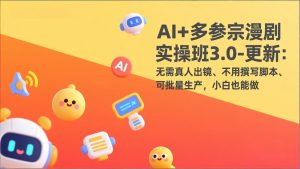 AI+多参宗漫剧实操班3.0-更新:无需真人出镜、不用撰写脚本、可批量生产,小白也能做-KJ分享