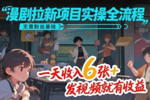 漫剧拉新项目实操全流程，无需粉丝基础，一天收入6张+，发视频就有收益-KJ分享