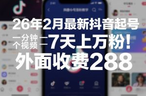 26年2月最新抖音起号涨粉教学,一分钟一个视频,7天上万粉,外面收费288-KJ分享