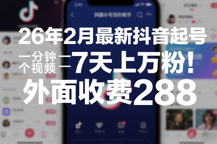 26年2月最新抖音起号涨粉教学，一分钟一个视频，7天上万粉，外面收费288-KJ分享