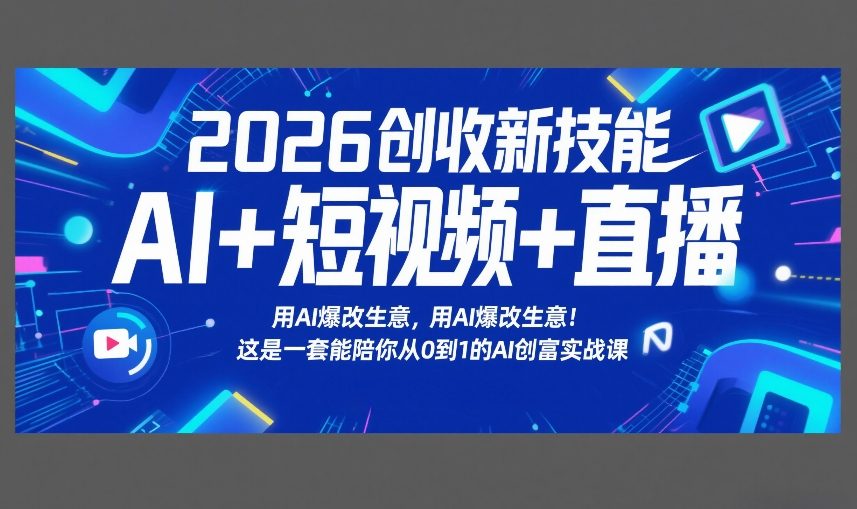 2026创收新技能AI+短视频+直播，用AI爆改生意，这是一套能陪你从0到1的AI创富实战课-KJ分享