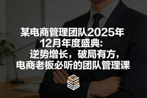 某电商管理团队2025年12月年度盛典：逆势增长，破局有方，电商老板必听的团队管理课-KJ分享