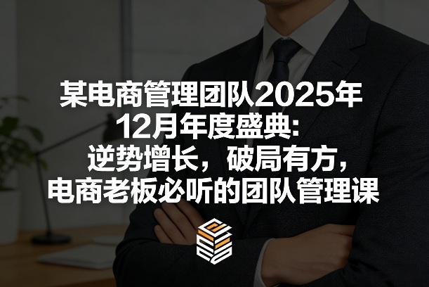 某电商管理团队2025年12月年度盛典:逆势增长,破局有方,电商老板必听的团队管理课-KJ分享