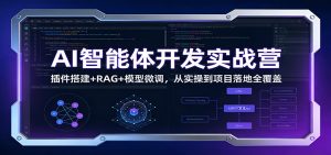 AI智能体开发实战营：插件搭建+RAG+模型微调，从实操到项目落地全覆盖-KJ分享