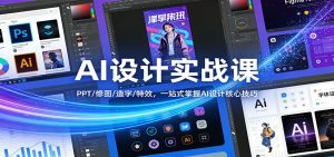 AI设计实战课：PPT/修图/造字/特效，一站式掌握AI设计核心技巧-KJ分享