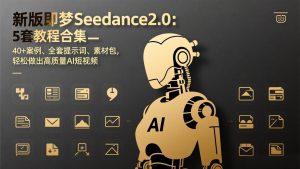新版即梦Seedance2.0:5套教程合集,40+案例、全套提示词、素材包,轻松做出高质量AI短视频-KJ分享
