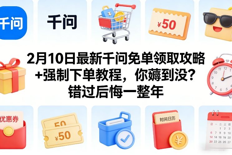 2月10日最新千问免单领取攻略+强制下单教程，你薅到没？错过后悔一整年-KJ分享