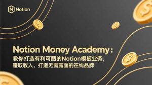 Notion Money Academy:教你打造有利可图的Notion模板业务,赚取收入,打造无需露面的在线品牌-KJ分享