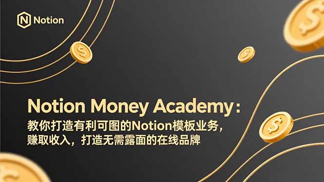 Notion Money Academy：教你打造有利可图的Notion模板业务，赚取收入，打造无需露面的在线品牌-KJ分享
