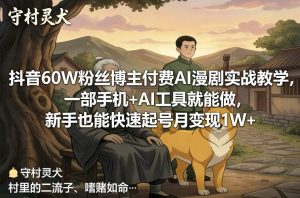 抖音60W粉丝博主付费AI漫剧实战教学,一部手机+AI工具就能做,新手也能快速起号月变现1W+-KJ分享