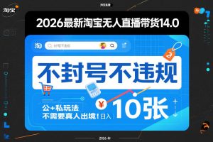 2026最新淘宝无人直播带货14.0,不封号不违规,公+私玩法,不需要真人出境,日入10张-KJ分享