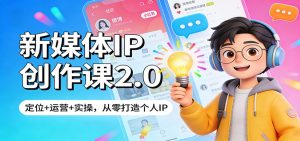 新媒体IP创作课2.0：定位+运营+实操，从零打造个人IP-KJ分享