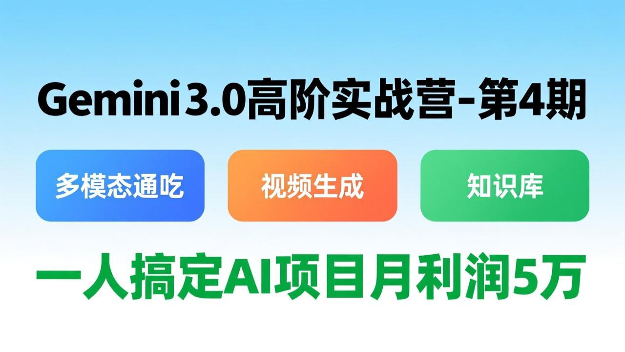 Gemini 3.0高阶实战营-第4期，多模态通吃+视频生成+知识库，一人搞定AI项目月利润5万-KJ分享
