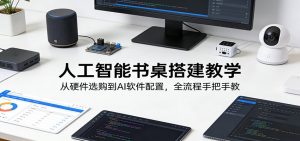 人工智能书桌搭建教学:从硬件选购到AI软件配置,全流程手把手教-KJ分享