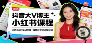 抖音大V博主小红书课程：开店选品+笔记制作+直播带货全流程实战-KJ分享