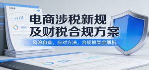 电商涉税新规及财税合规方案：风险自查，应对方法，合规框架全解析-KJ分享